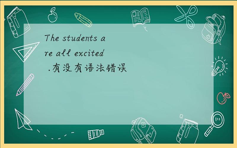 The students are all excited .有没有语法错误
