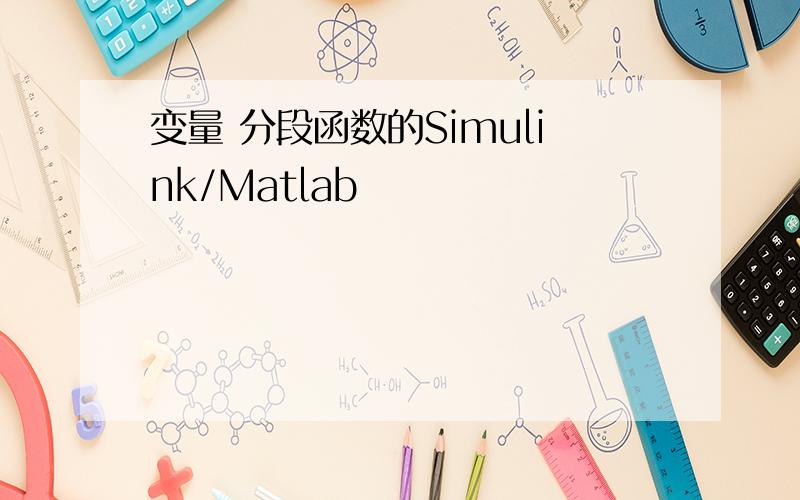 变量 分段函数的Simulink/Matlab