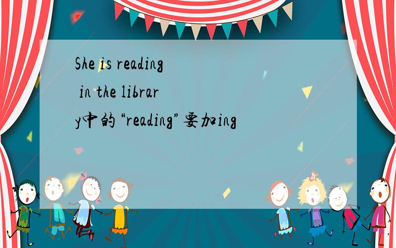 She is reading in the library中的“reading”要加ing