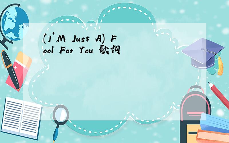 (I'M Just A) Fool For You 歌词