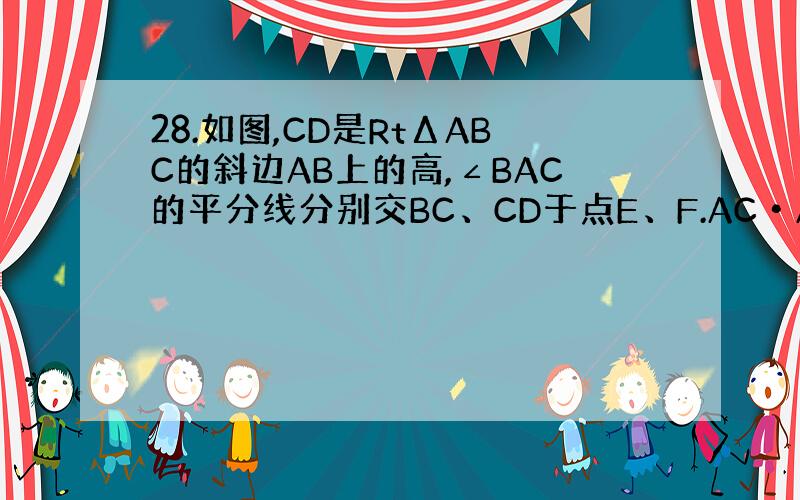 28.如图,CD是RtΔABC的斜边AB上的高,∠BAC的平分线分别交BC、CD于点E、F.AC•AE=AF