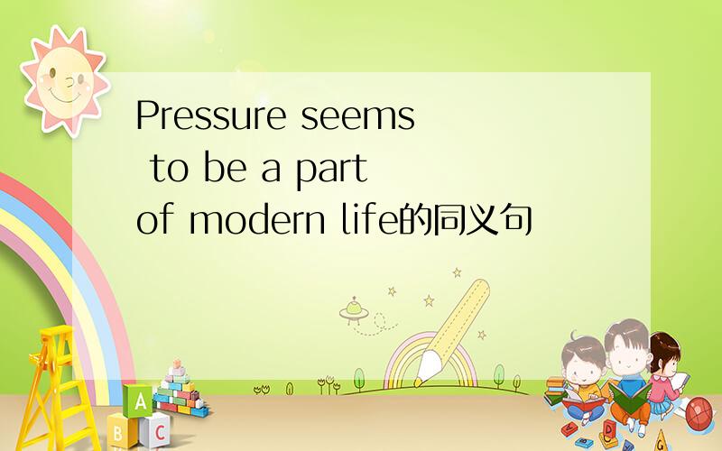 Pressure seems to be a part of modern life的同义句