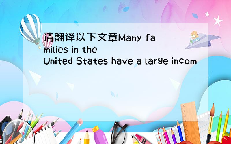 请翻译以下文章Many families in the United States have a large incom