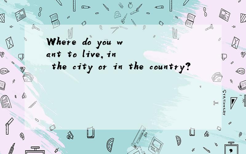 Where do you want to live,in the city or in the country?