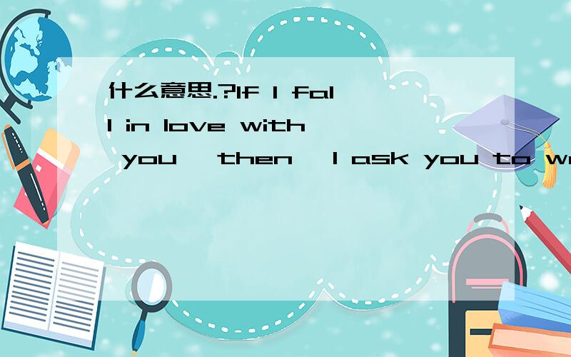 什么意思.?If I fall in love with you, then, I ask you to wait fo