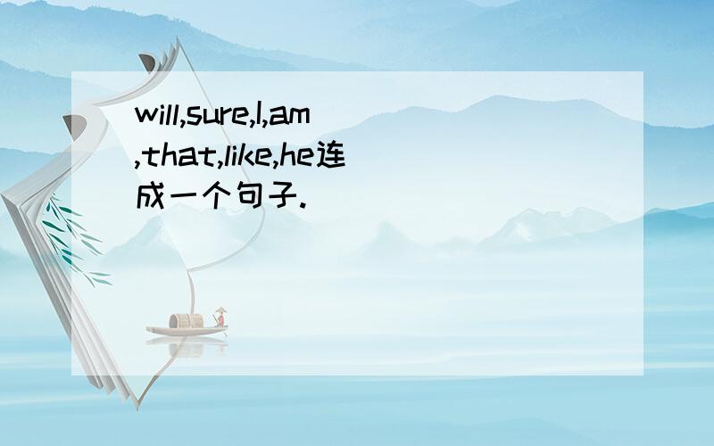 will,sure,I,am,that,like,he连成一个句子.