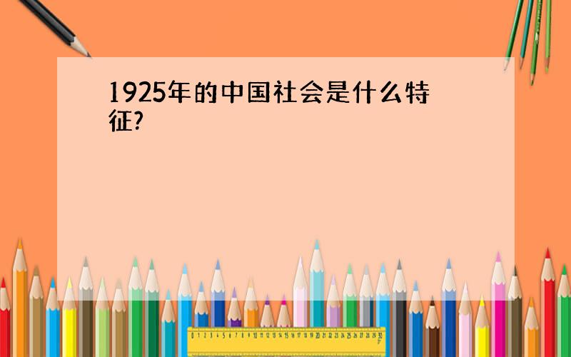 1925年的中国社会是什么特征?