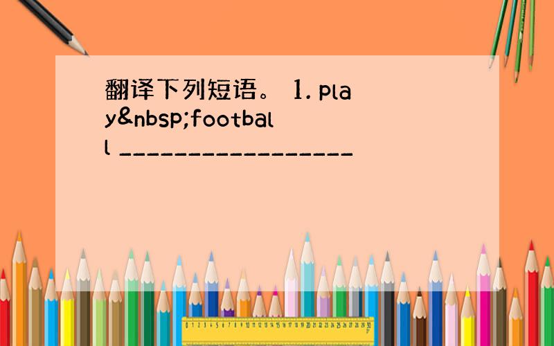 翻译下列短语。 1. play football _________________