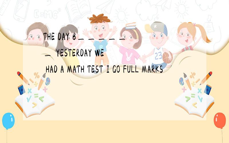 THE DAY B______ YESTERDAY WE HAD A MATH TEST I GO FULL MARKS