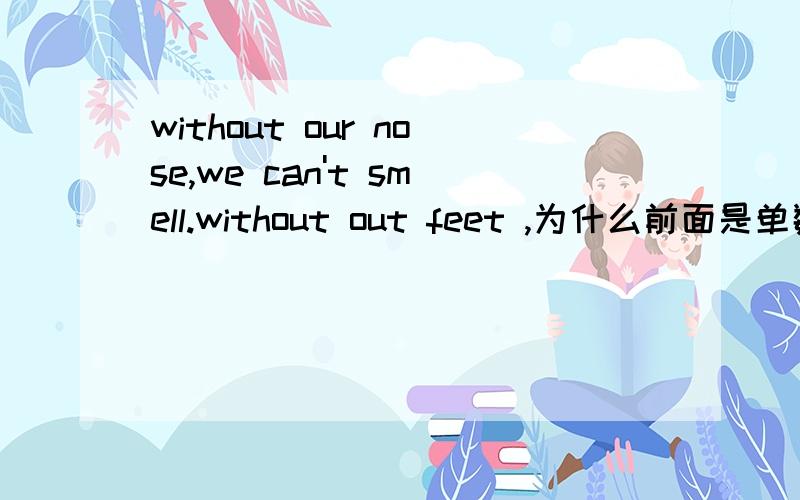 without our nose,we can't smell.without out feet ,为什么前面是单数后面