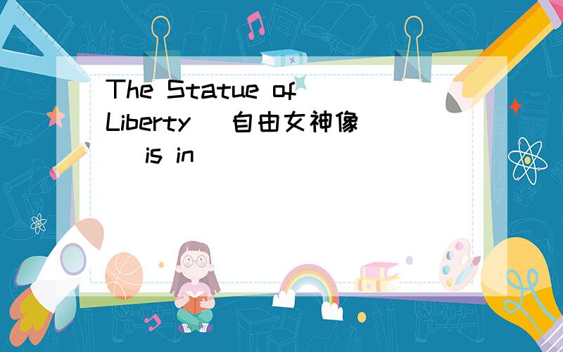 The Statue of Liberty (自由女神像) is in ______________. [ &