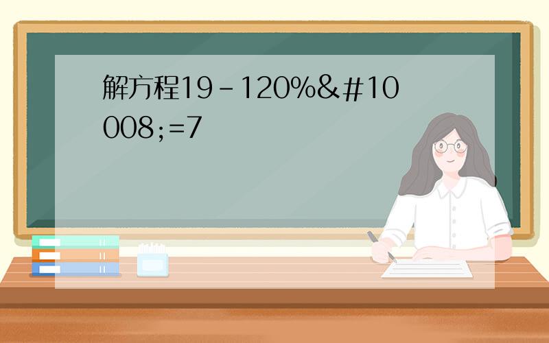 解方程19-120%✘=7