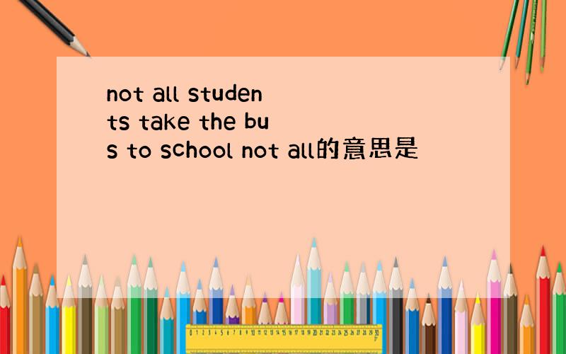 not all students take the bus to school not all的意思是