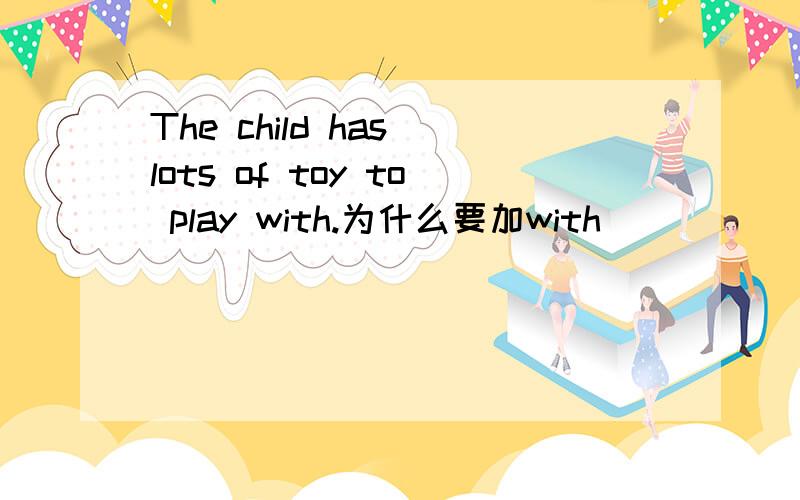 The child has lots of toy to play with.为什么要加with`