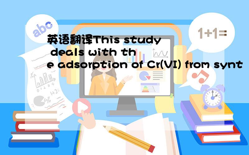 英语翻译This study deals with the adsorption of Cr(VI) from synt
