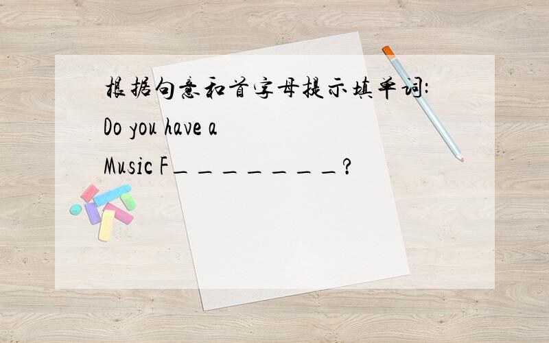 根据句意和首字母提示填单词:Do you have a Music F_______?