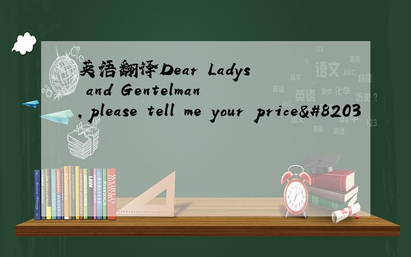 英语翻译Dear Ladys and Gentelman,please tell me your price​