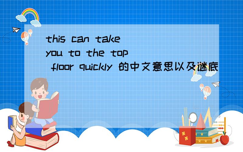 this can take you to the top floor quickly 的中文意思以及谜底
