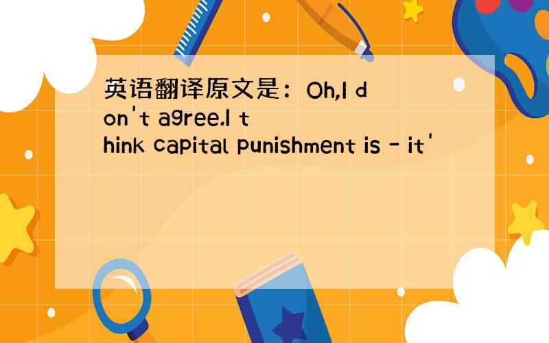 英语翻译原文是：Oh,I don't agree.I think capital punishment is - it'