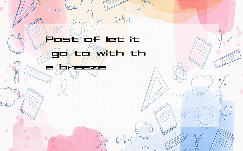 Past of let it go to with the breeze