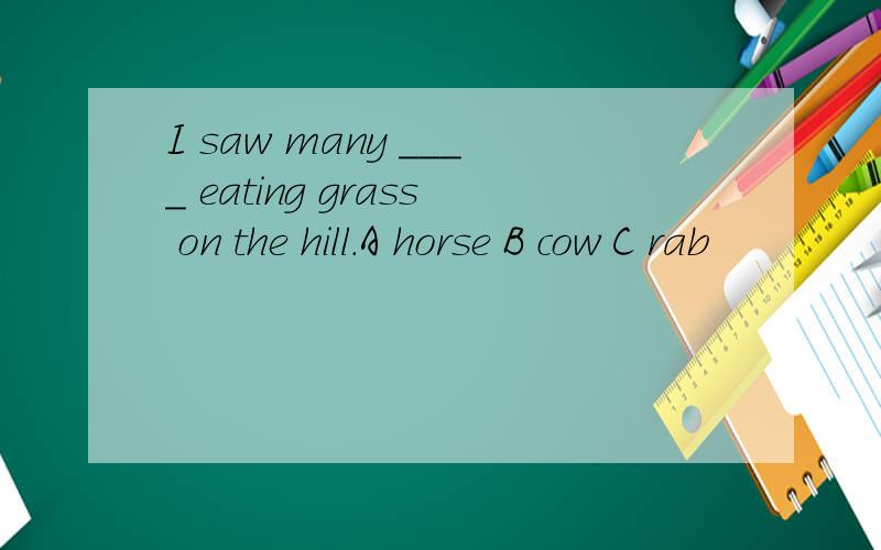 I saw many ____ eating grass on the hill.A horse B cow C rab