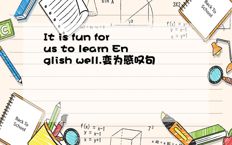 It is fun for us to learn English well.变为感叹句