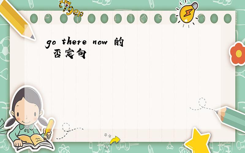 go there now 的 否定句