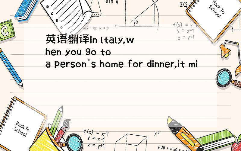 英语翻译In ltaly,when you go to a person's home for dinner,it mi
