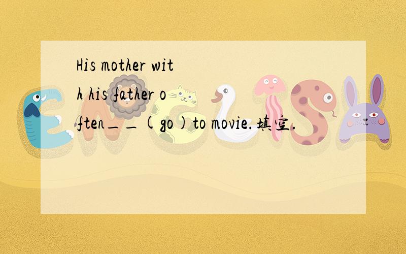 His mother with his father often__(go)to movie.填空.