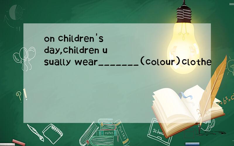 on children's day,children usually wear_______(colour)clothe