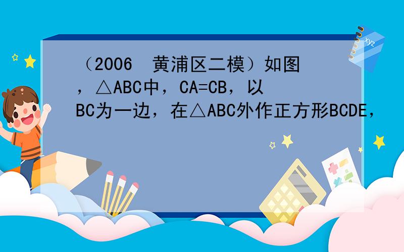 （2006•黄浦区二模）如图，△ABC中，CA=CB，以BC为一边，在△ABC外作正方形BCDE，