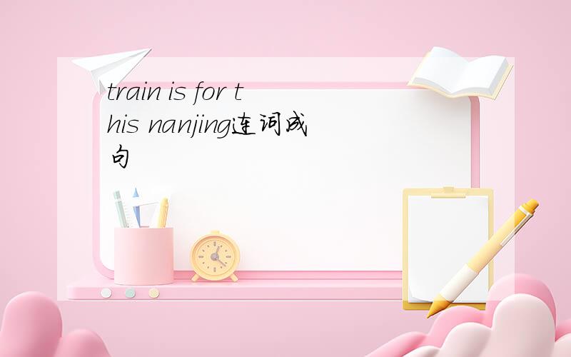 train is for this nanjing连词成句