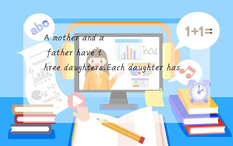 A mother and a father have three daughters.Each daughter has