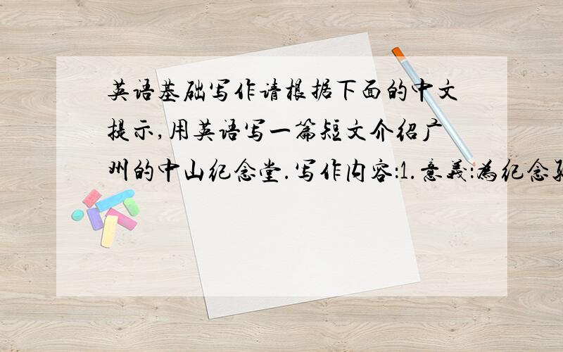英语基础写作请根据下面的中文提示,用英语写一篇短文介绍广州的中山纪念堂.写作内容：1.意义：为纪念孙中山对中国革命作出的