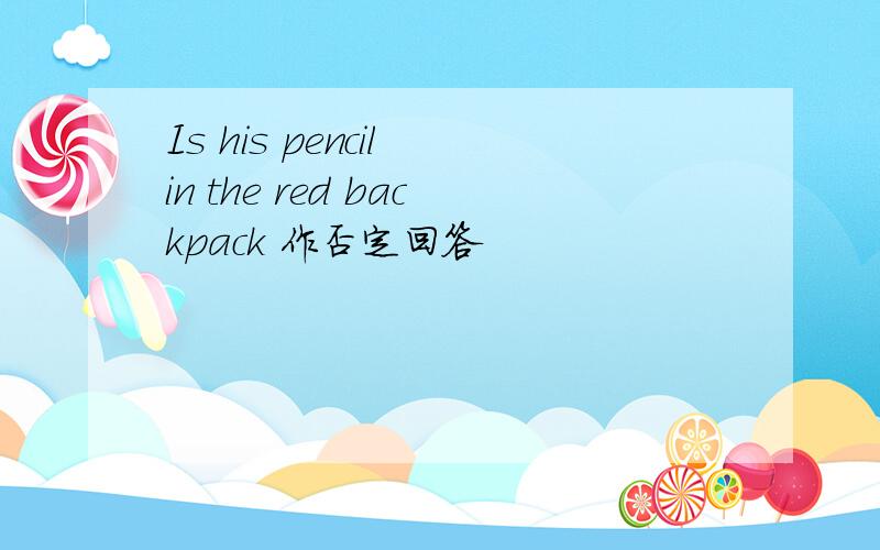 Is his pencil in the red backpack 作否定回答