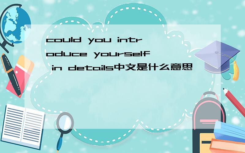could you introduce yourself in details中文是什么意思
