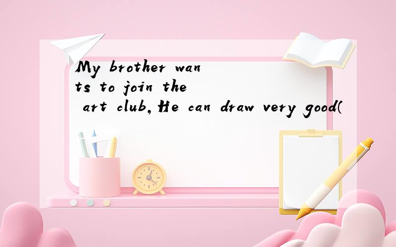 My brother wants to join the art club,He can draw very good（