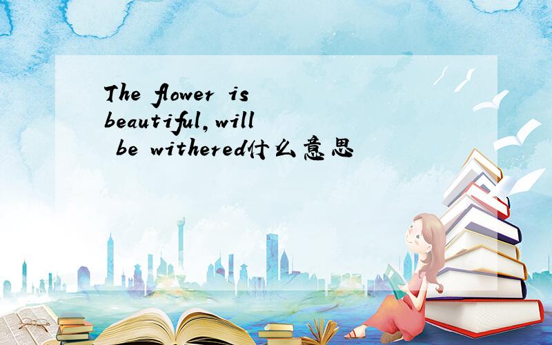 The flower is beautiful,will be withered什么意思