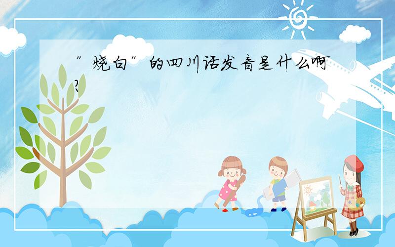”烧白”的四川话发音是什么啊?