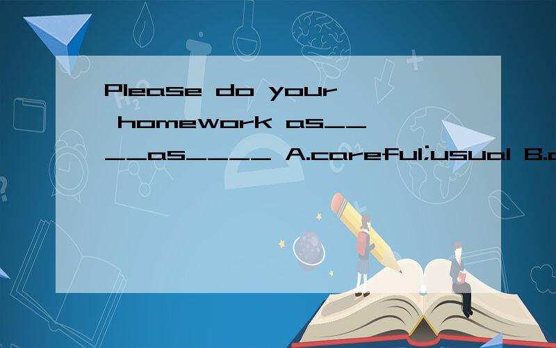Please do your homework as____as____ A.careful;usual B.caref