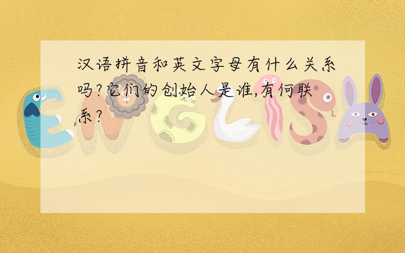 汉语拼音和英文字母有什么关系吗?它们的创始人是谁,有何联系?