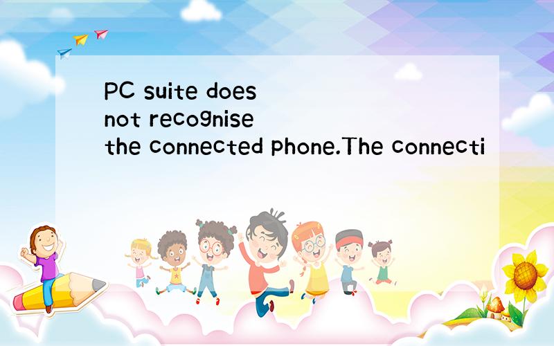 PC suite does not recognise the connected phone.The connecti