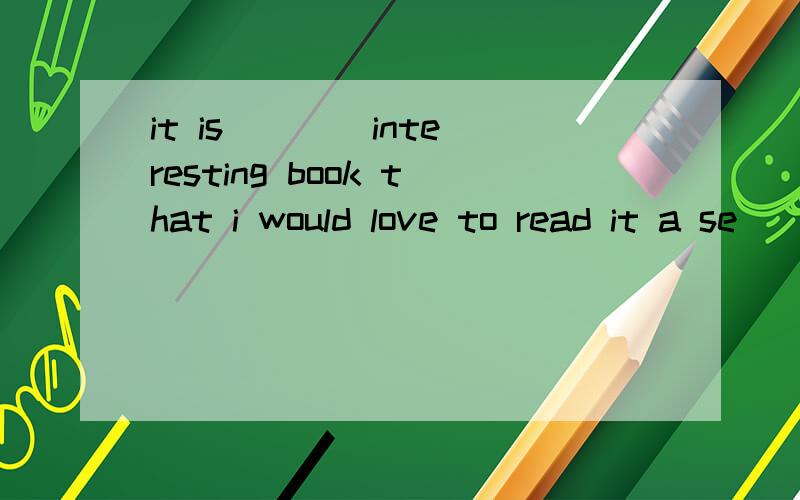 it is ___ interesting book that i would love to read it a se