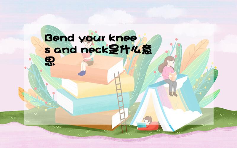 Bend your knees and neck是什么意思