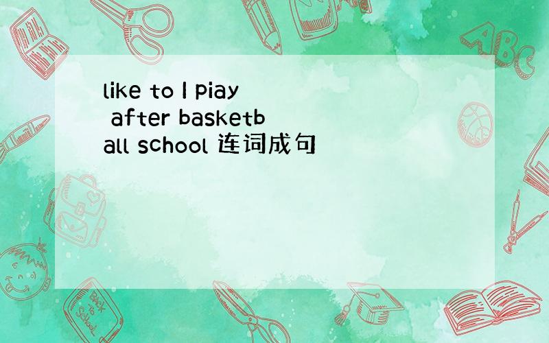 like to I piay after basketball school 连词成句