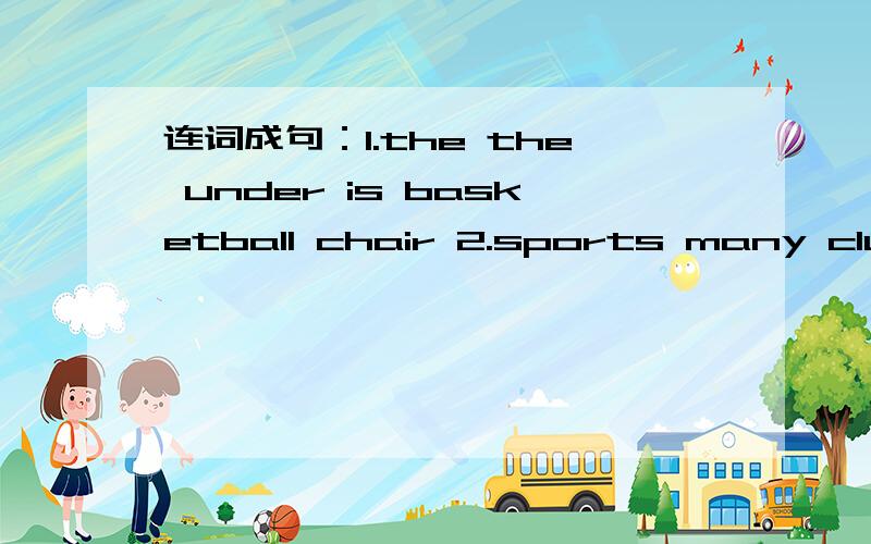 连词成句：1.the the under is basketball chair 2.sports many clubs
