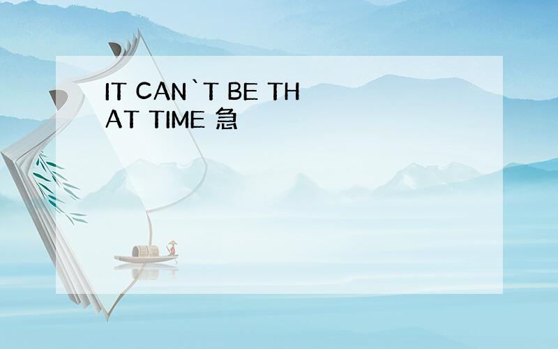 IT CAN`T BE THAT TIME 急