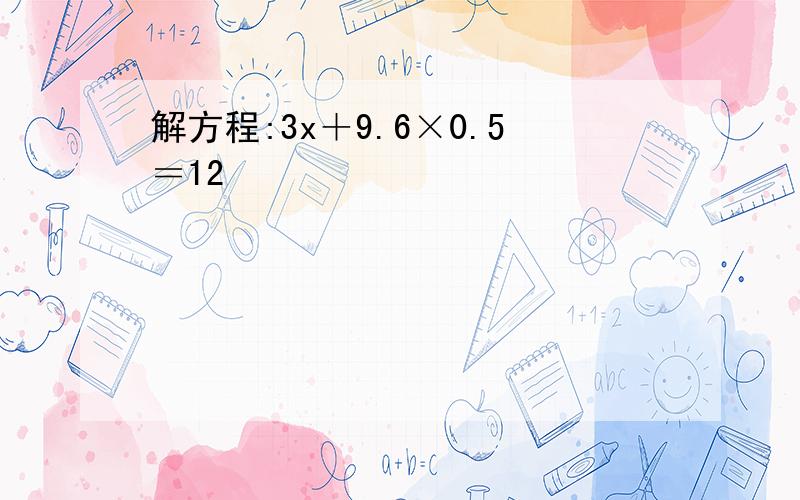 解方程:3x＋9.6×0.5＝12