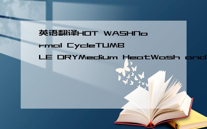 英语翻译HOT WASHNormal CycleTUMBLE DRYMedium HeatWash and tumble