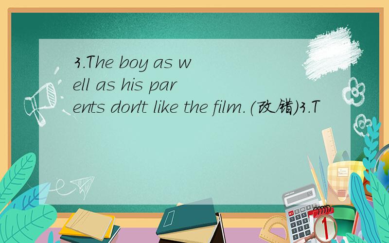 3.The boy as well as his parents don't like the film.(改错)3.T